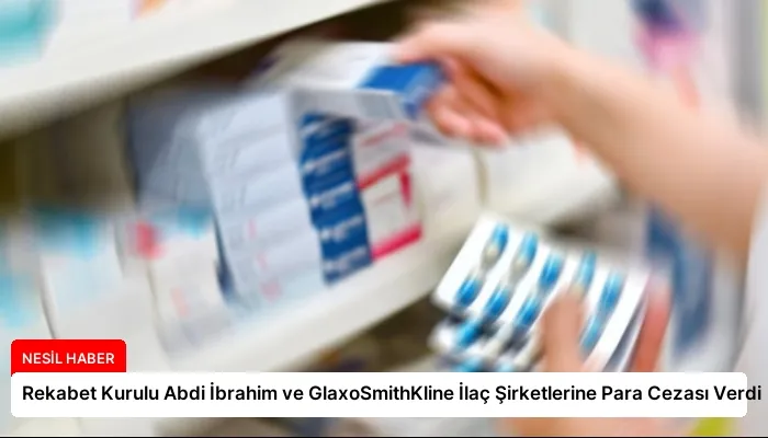 Rekabet Kurulu Abdi İbrahim ve GlaxoSmithKline İlaç Şirketlerine Para Cezası Verdi