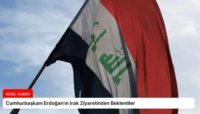 Cumhurbaşkanı Erdoğan’ın Irak Ziyaretinden Beklentiler