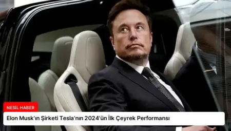 Elon Musk’ın Şirketi Tesla’nın 2024’ün İlk Çeyrek Performansı