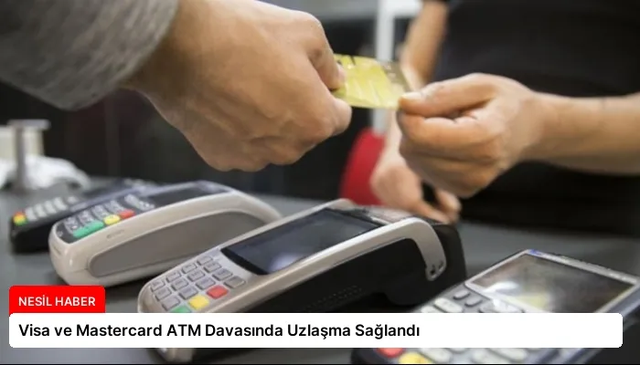 Visa ve Mastercard ATM Davasında Uzlaşma Sağlandı