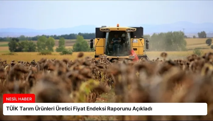 TÜİK Tarım Ürünleri Üretici Fiyat Endeksi Raporunu Açıkladı