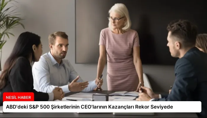 ABD’deki S&P 500 Şirketlerinin CEO’larının Kazançları Rekor Seviyede