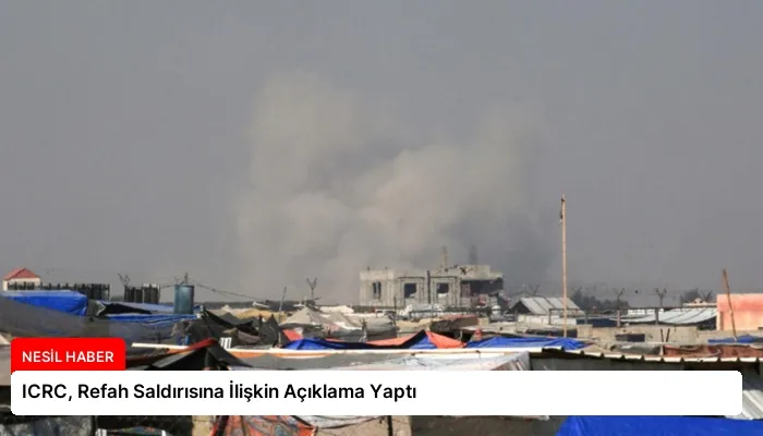 ICRC, Refah Saldırısına İlişkin Açıklama Yaptı