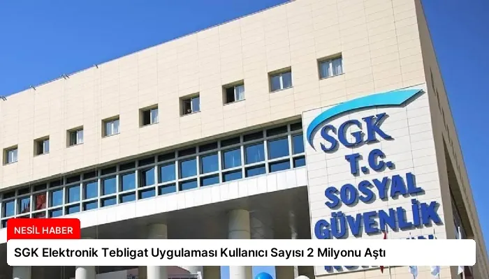 SGK Elektronik Tebligat Uygulaması Kullanıcı Sayısı 2 Milyonu Aştı