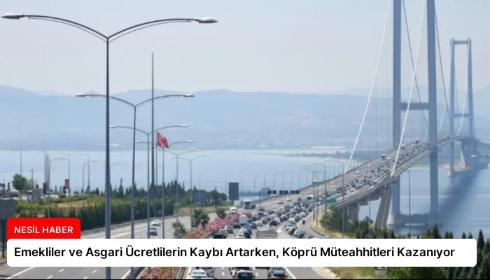 Emekliler ve Asgari Ücretlilerin Kaybı Artarken, Köprü Müteahhitleri Kazanıyor