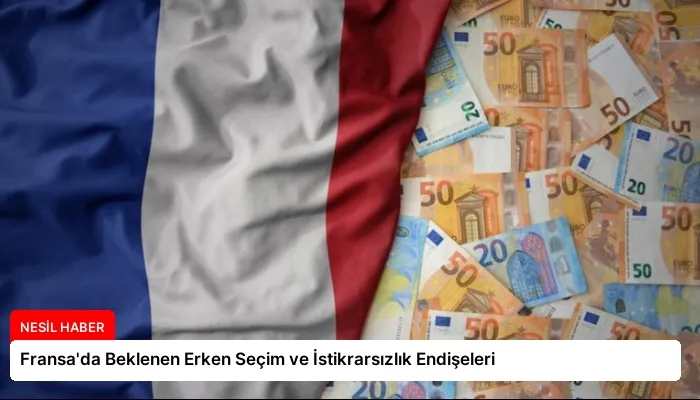 Fransa’da Beklenen Erken Seçim ve İstikrarsızlık Endişeleri