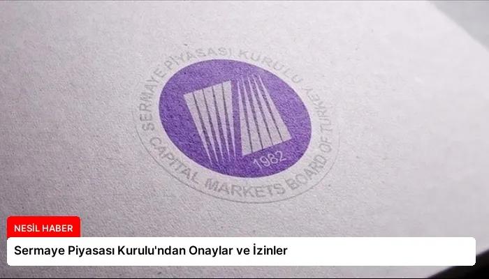 Sermaye Piyasası Kurulu’ndan Onaylar ve İzinler