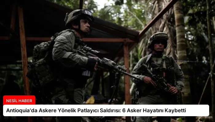 Antioquia’da Askere Yönelik Patlayıcı Saldırısı: 6 Asker Hayatını Kaybetti