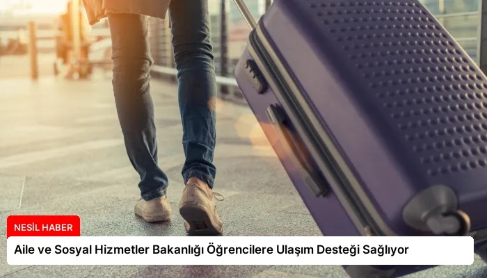 Aile ve Sosyal Hizmetler Bakanlığı Öğrencilere Ulaşım Desteği Sağlıyor