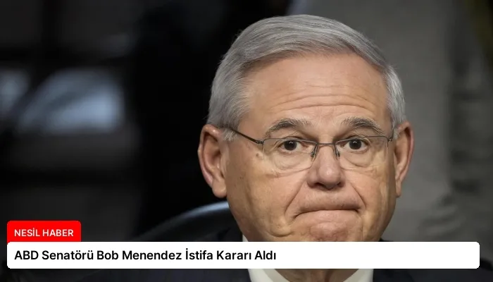ABD Senatörü Bob Menendez İstifa Kararı Aldı