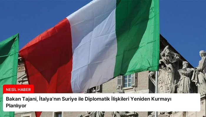 Bakan Tajani, İtalya’nın Suriye ile Diplomatik İlişkileri Yeniden Kurmayı Planlıyor