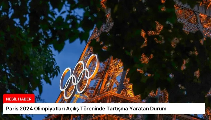 Paris 2024 Olimpiyatları Açılış Töreninde Tartışma Yaratan Durum