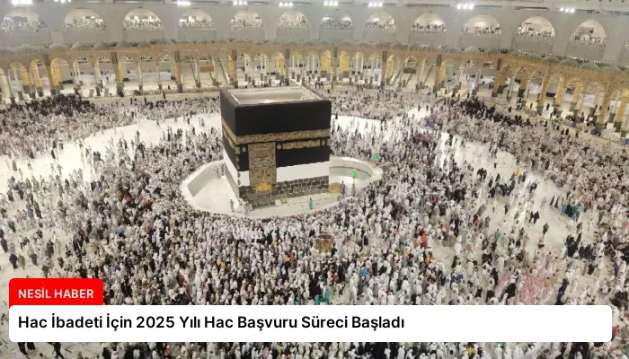 Hac İbadeti İçin 2025 Yılı Hac Başvuru Süreci Başladı