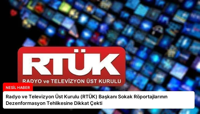 Radyo ve Televizyon Üst Kurulu (RTÜK) Başkanı Sokak Röportajlarının Dezenformasyon Tehlikesine Dikkat Çekti