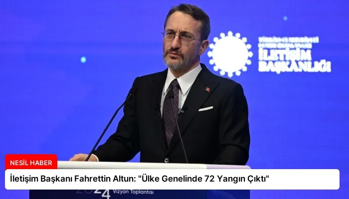 İletişim Başkanı Fahrettin Altun: “Ülke Genelinde 72 Yangın Çıktı”