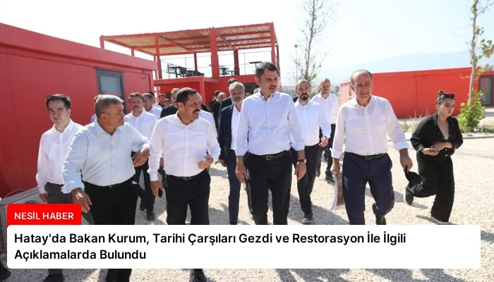 Hatay’da Bakan Kurum, Tarihi Çarşıları Gezdi ve Restorasyon İle İlgili Açıklamalarda Bulundu