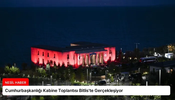 Cumhurbaşkanlığı Kabine Toplantısı Bitlis’te Gerçekleşiyor