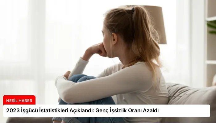 2023 İşgücü İstatistikleri Açıklandı: Genç İşsizlik Oranı Azaldı