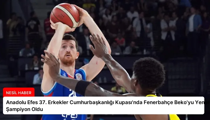 Anadolu Efes 37. Erkekler Cumhurbaşkanlığı Kupası’nda Fenerbahçe Beko’yu Yenerek Şampiyon Oldu