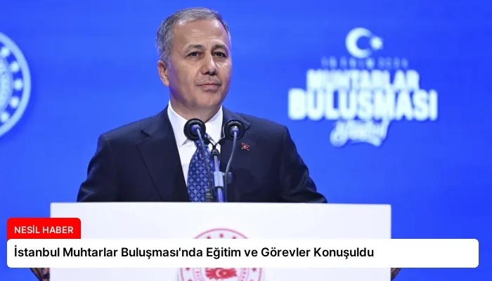 İstanbul Muhtarlar Buluşması’nda Eğitim ve Görevler Konuşuldu