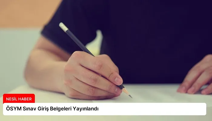 ÖSYM Sınav Giriş Belgeleri Yayınlandı