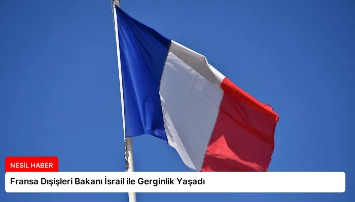 Fransa Dışişleri Bakanı İsrail ile Gerginlik Yaşadı