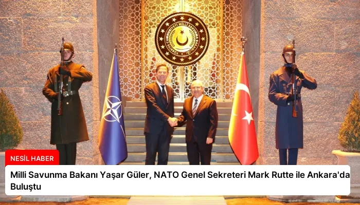 Milli Savunma Bakanı Yaşar Güler, NATO Genel Sekreteri Mark Rutte ile Ankara’da Buluştu