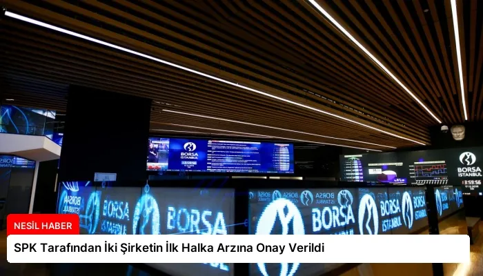 SPK Tarafından İki Şirketin İlk Halka Arzına Onay Verildi