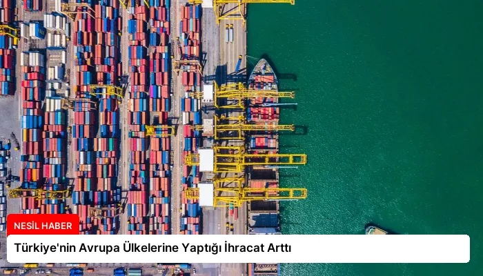 Türkiye’nin Avrupa Ülkelerine Yaptığı İhracat Arttı