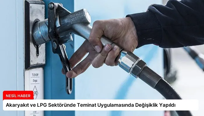 Akaryakıt ve LPG Sektöründe Teminat Uygulamasında Değişiklik Yapıldı