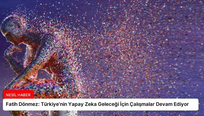 Fatih Dönmez: Türkiye’nin Yapay Zeka Geleceği İçin Çalışmalar Devam Ediyor