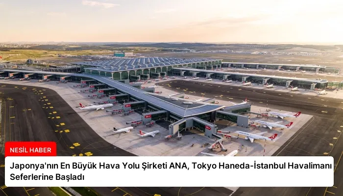 Japonya’nın En Büyük Hava Yolu Şirketi ANA, Tokyo Haneda-İstanbul Havalimanı Seferlerine Başladı