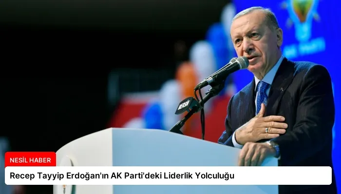 Recep Tayyip Erdoğan’ın AK Parti’deki Liderlik Yolculuğu