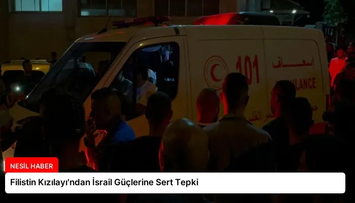Filistin Kızılayı’ndan İsrail Güçlerine Sert Tepki