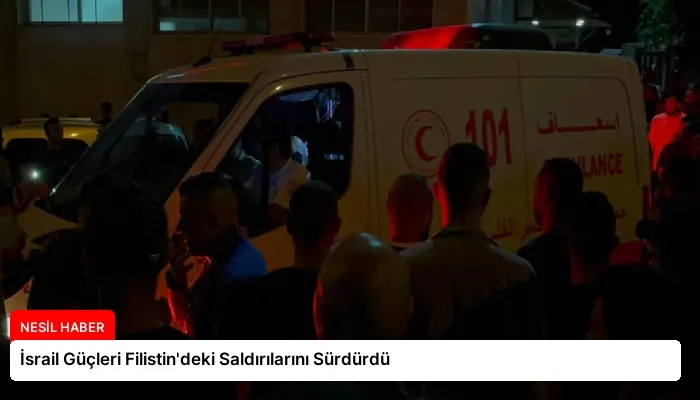 İsrail Güçleri Filistin’deki Saldırılarını Sürdürdü