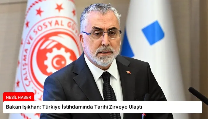 Bakan Işıkhan: Türkiye İstihdamında Tarihi Zirveye Ulaştı
