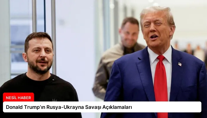 Donald Trump’ın Rusya-Ukrayna Savaşı Açıklamaları