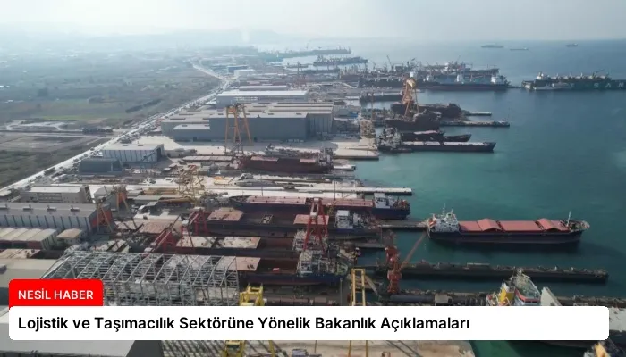 Lojistik ve Taşımacılık Sektörüne Yönelik Bakanlık Açıklamaları