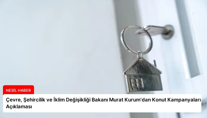 Çevre, Şehircilik ve İklim Değişikliği Bakanı Murat Kurum’dan Konut Kampanyaları Açıklaması