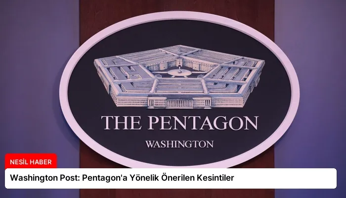 Washington Post: Pentagon’a Yönelik Önerilen Kesintiler
