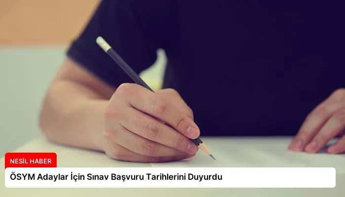 ÖSYM Adaylar İçin Sınav Başvuru Tarihlerini Duyurdu