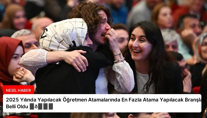 2025 Yılında Yapılacak Öğretmen Atamalarında En Fazla Atama Yapılacak Branşlar Belli Oldu ⏬👇