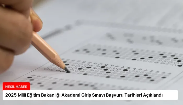 2025 Millî Eğitim Bakanlığı Akademi Giriş Sınavı Başvuru Tarihleri Açıklandı