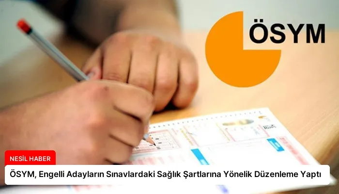 ÖSYM, Engelli Adayların Sınavlardaki Sağlık Şartlarına Yönelik Düzenleme Yaptı