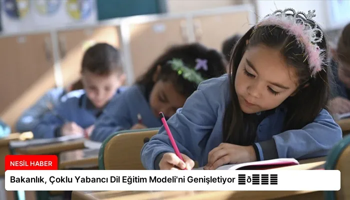 Bakanlık, Çoklu Yabancı Dil Eğitim Modeli’ni Genişletiyor ⏬👇