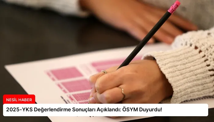 2025-YKS Değerlendirme Sonuçları Açıklandı: ÖSYM Duyurdu!