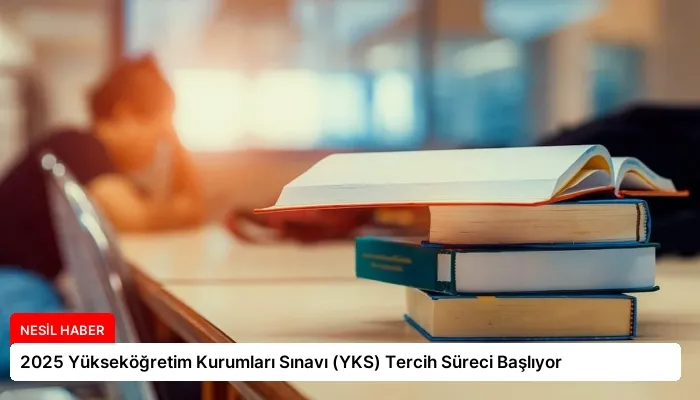2025 Yükseköğretim Kurumları Sınavı (YKS) Tercih Süreci Başlıyor