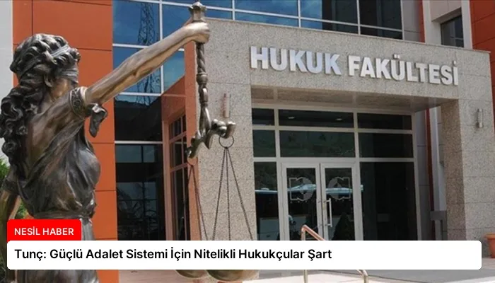 Tunç: Güçlü Adalet Sistemi İçin Nitelikli Hukukçular Şart
