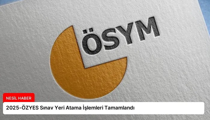 2025-ÖZYES Sınav Yeri Atama İşlemleri Tamamlandı