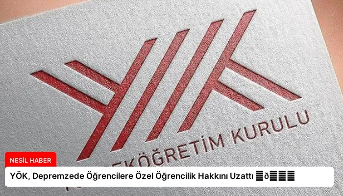 YÖK, Depremzede Öğrencilere Özel Öğrencilik Hakkını Uzattı ⏬👇